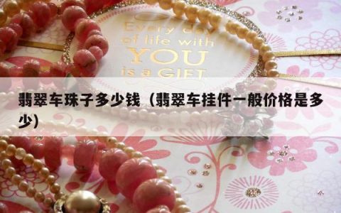 翡翠车珠子多少钱，翡翠车挂件一般价格是多少