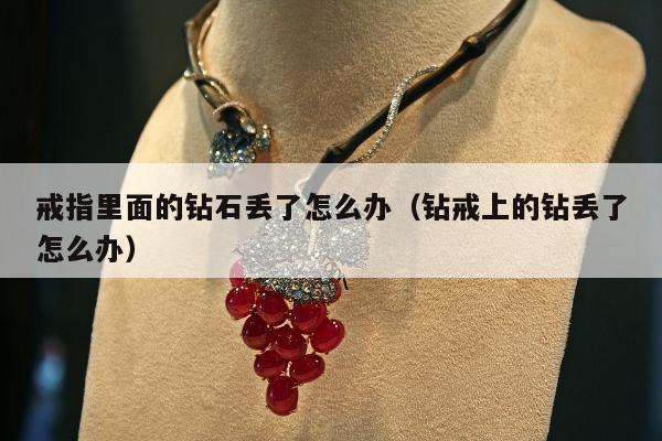 戒指里面的钻石丢了怎么办，钻戒上的钻丢了怎么办