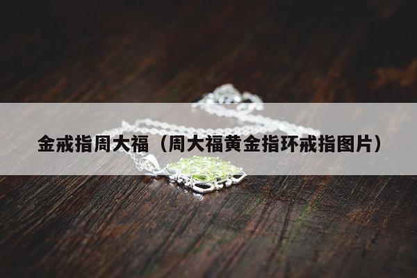 金戒指周大福，周大福黄金指环戒指图片