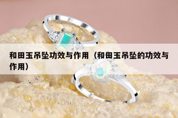 和田玉吊坠功效与作用，和田玉吊坠的功效与作用