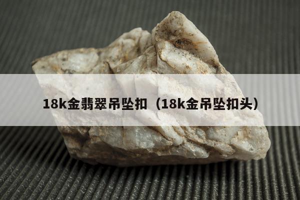 8k金翡翠吊坠扣，18k金吊坠扣头"