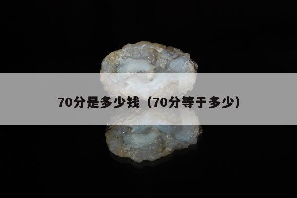 0分是多少钱，70分等于多少"