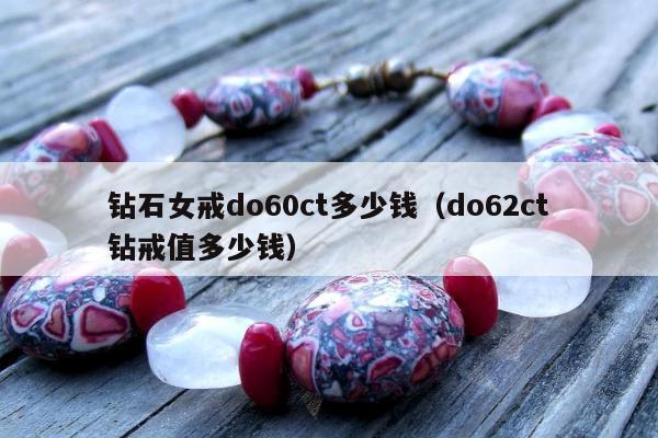 钻石女戒do60ct多少钱，do62ct钻戒值多少钱
