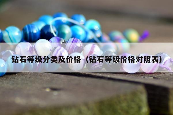 钻石等级分类及价格，钻石等级价格对照表