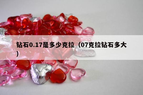 钻石0.17是多少克拉，07克拉钻石多大