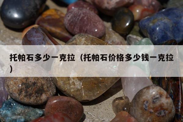 托帕石多少一克拉，托帕石价格多少钱一克拉