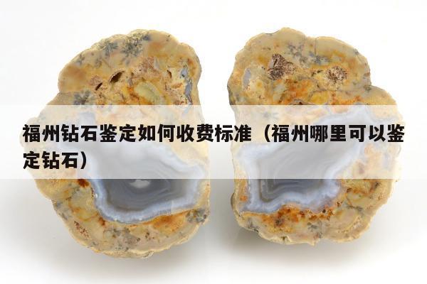 福州钻石鉴定如何收费标准，福州哪里可以鉴定钻石
