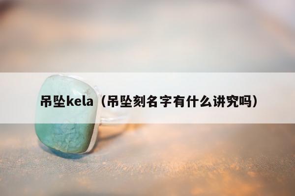 吊坠kela，吊坠刻名字有什么讲究吗
