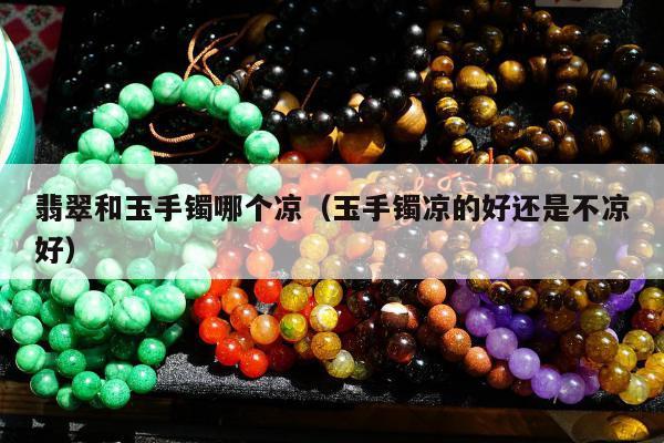 翡翠和玉手镯哪个凉，玉手镯凉的好还是不凉好