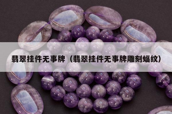 翡翠挂件无事牌，翡翠挂件无事牌雕刻蝠纹