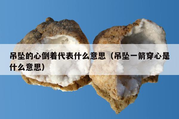 吊坠的心倒着代表什么意思，吊坠一箭穿心是什么意思