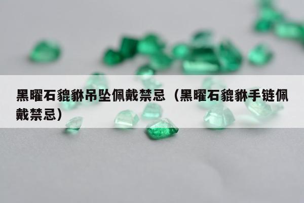 黑曜石貔貅吊坠佩戴禁忌，黑曜石貔貅手链佩戴禁忌