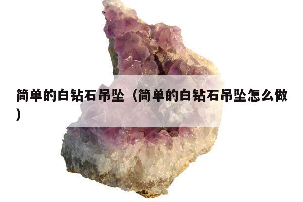 简单的白钻石吊坠，简单的白钻石吊坠怎么做