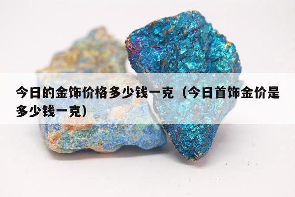 今日的金饰价格多少钱一克，今日首饰金价是多少钱一克
