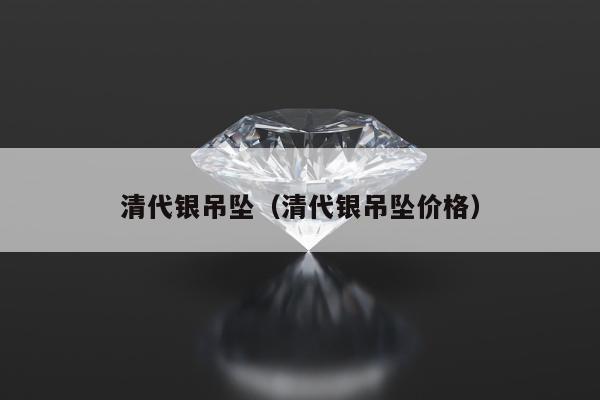 清代银吊坠，清代银吊坠价格