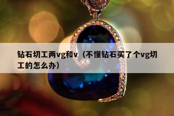 钻石切工两vg和v，不懂钻石买了个vg切工的怎么办