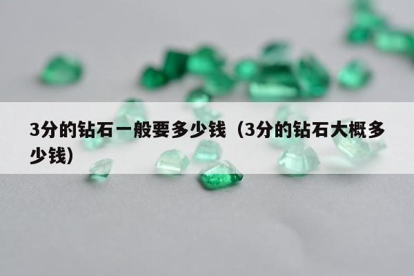 分的钻石一般要多少钱，3分的钻石大概多少钱"
