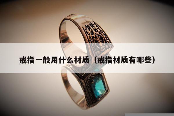 戒指一般用什么材质，戒指材质有哪些