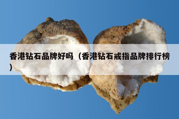 香港钻石品牌好吗，香港钻石戒指品牌排行榜