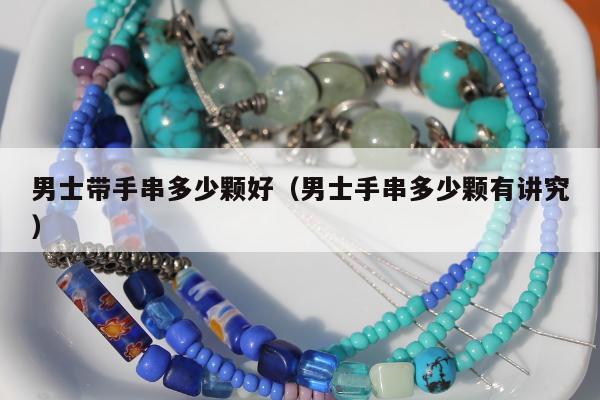 男士带手串多少颗好，男士手串多少颗有讲究