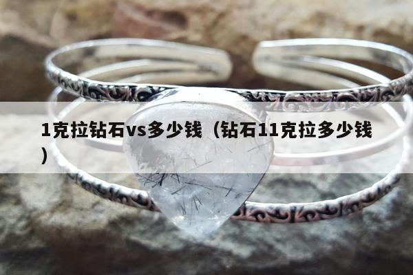 克拉钻石vs多少钱，钻石11克拉多少钱"