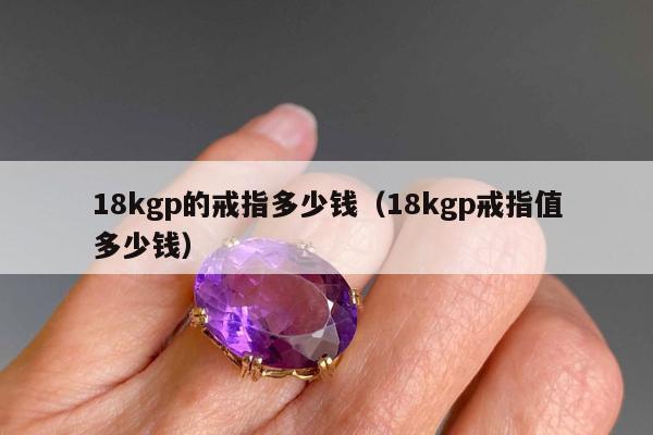 8kgp的戒指多少钱，18kgp戒指值多少钱"