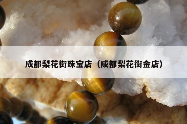 成都梨花街珠宝店，成都梨花街金店