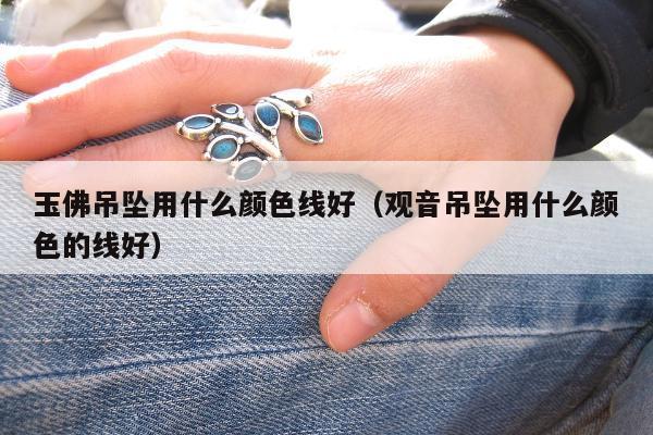 玉佛吊坠用什么颜色线好，观音吊坠用什么颜色的线好