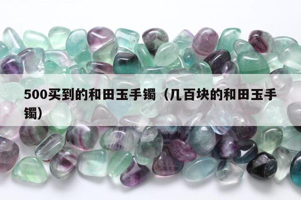 00买到的和田玉手镯，几百块的和田玉手镯"
