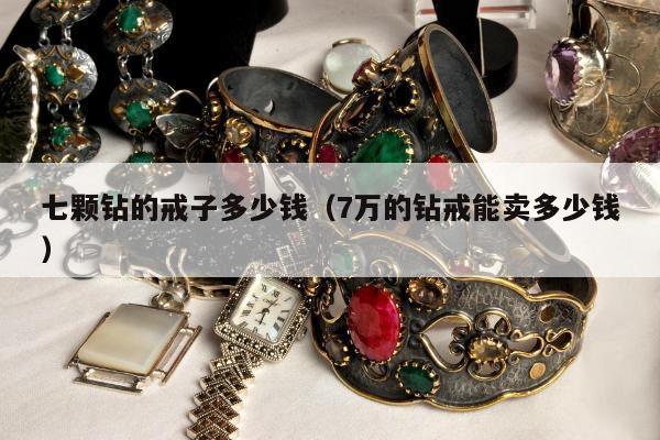 七颗钻的戒子多少钱，7万的钻戒能卖多少钱