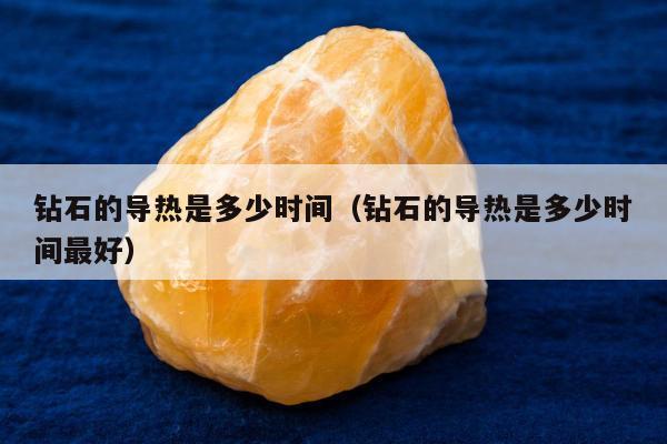 钻石的导热是多少时间，钻石的导热是多少时间最好