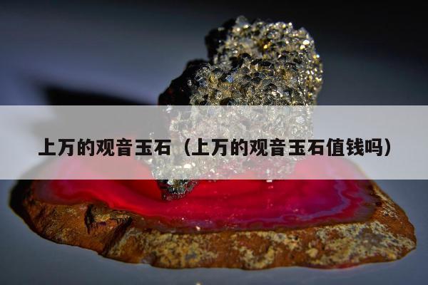 上万的观音玉石，上万的观音玉石值钱吗