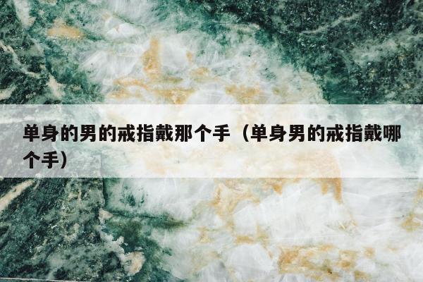 单身的男的戒指戴那个手，单身男的戒指戴哪个手