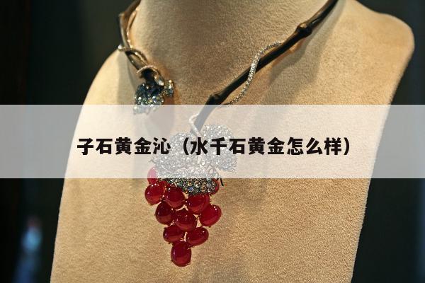 子石黄金沁，水千石黄金怎么样