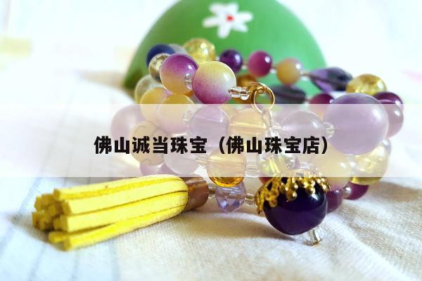 佛山诚当珠宝，佛山珠宝店