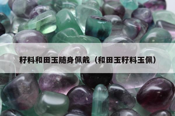 籽料和田玉随身佩戴，和田玉籽料玉佩