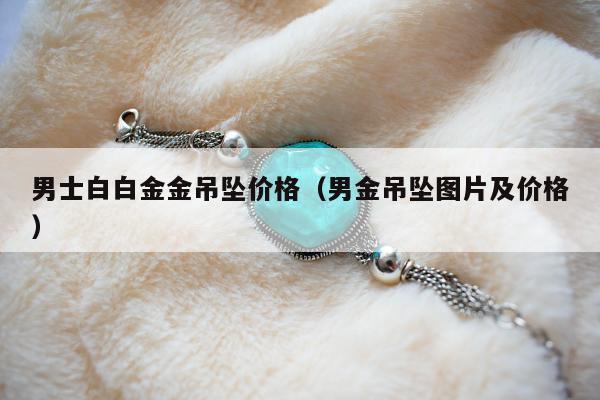 男士白白金金吊坠价格，男金吊坠图片及价格