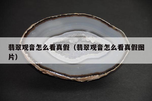 翡翠观音怎么看真假，翡翠观音怎么看真假图片