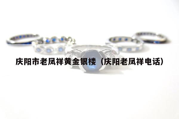 庆阳市老凤祥黄金银楼，庆阳老凤祥电话