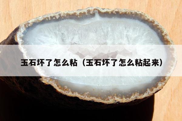 玉石坏了怎么粘，玉石坏了怎么粘起来