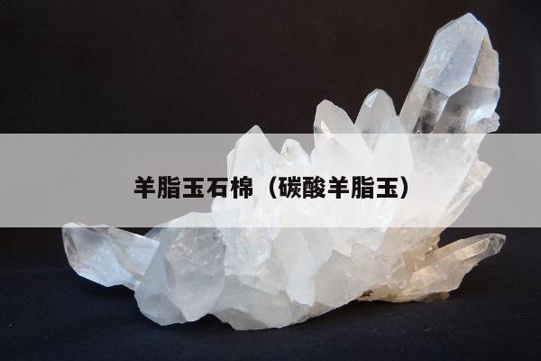 羊脂玉石棉，碳酸羊脂玉