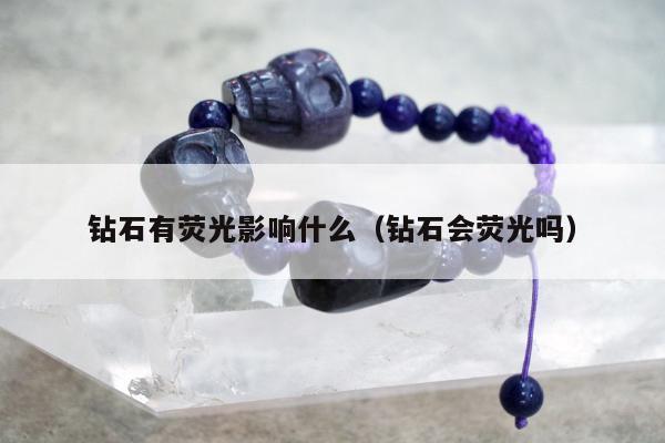钻石有荧光影响什么，钻石会荧光吗