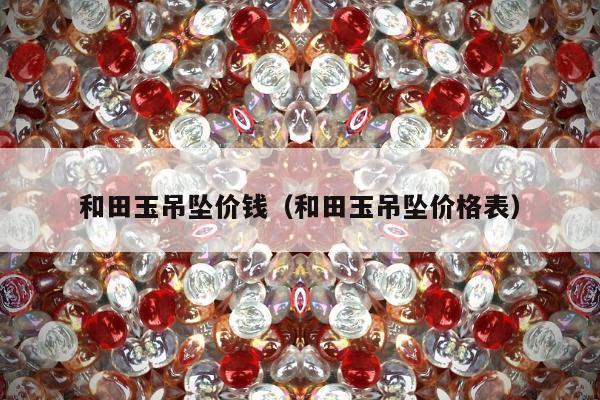 和田玉吊坠价钱，和田玉吊坠价格表