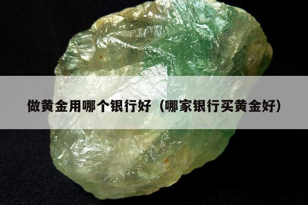 做黄金用哪个银行好，哪家银行买黄金好