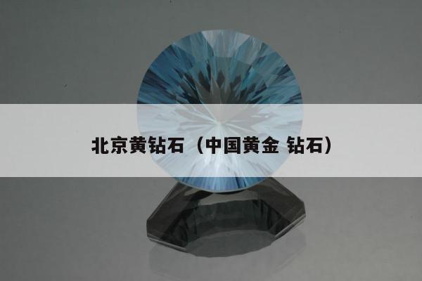 北京黄钻石，中国黄金 钻石