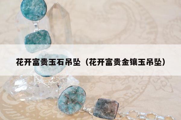 花开富贵玉石吊坠，花开富贵金镶玉吊坠