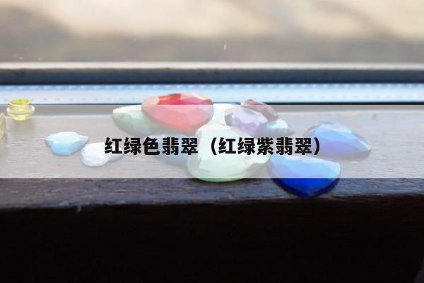 红绿色翡翠，红绿紫翡翠
