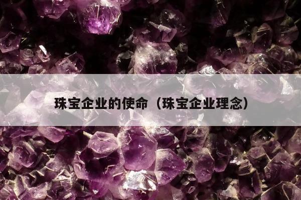 珠宝企业的使命，珠宝企业理念