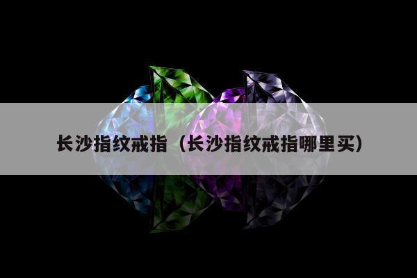 长沙指纹戒指，长沙指纹戒指哪里买