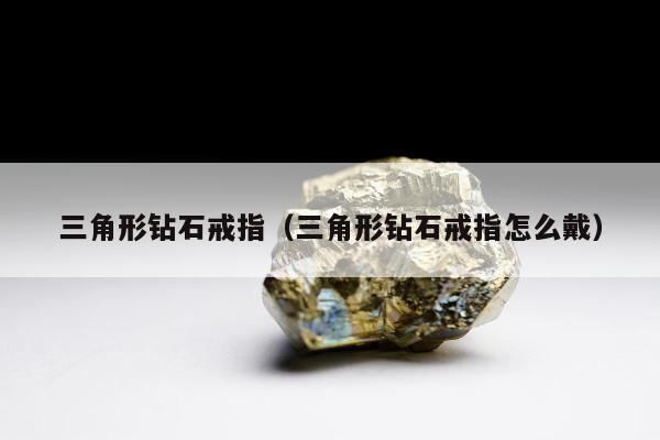 三角形钻石戒指，三角形钻石戒指怎么戴